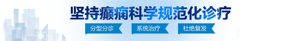 日大骚逼北京治疗癫痫病最好的医院